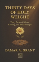 Thirty Days of Holy Weight: Thirty Poems of Silence, Kneeling, and Breakthrough B0GDTXQ69Z Book Cover