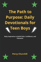 The Path to Purpose: Daily Devotionals for Teen Boys: Daily Inspiration to Build Faith, Confidence, and Character B0DSV3K9NZ Book Cover