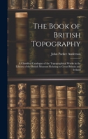 The Book of British Topography: A Classified Catalogue of the Topographical Works in the Library of the British Museum Relating to Great Britain and Ireland 1020714492 Book Cover