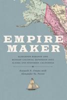 Empire Maker: Aleksandr Baranov and Russian Colonial Expansion Into Alaska and Northern California 0295741724 Book Cover