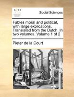 Fables Moral and Political, With Large Explications. Translated From the Dutch. In two Volumes. of 2; Volume 1 1140879146 Book Cover