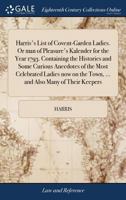 Harris's List of Covent-Garden Ladies. Or man of Pleasure's Kalender for the Year 1793. Containing the Histories and Some Curious Anecdotes of the ... the Town, ... and Also Many of Their Keepers 1140954520 Book Cover