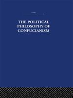 The Political Philosophy of Confucianism: An Interpretation of the Social and Political Ideas of Confucius, His Forerunners, and His Early Disciples. 1138995045 Book Cover