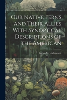 Our Native Ferns and Their Allies With Synoptical Descriptions of the American 1022118455 Book Cover