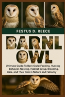 BARN OWL: Ultimate Guide To Barn Owls Feeding, Hunting Behavior, Nesting, Habitat Setup, Breeding, Care, and Their Role in Nature and Falconry B0FQ41LCCB Book Cover