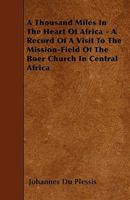 A Thousand Miles In The Heart Of Africa - A Record Of A Visit To The Mission-Field Of The Boer Church In Central Africa 1445544474 Book Cover