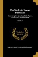 The Works of James Buchanan; Volume XI 0469404078 Book Cover