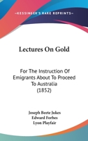 Lectures On Gold: For The Instruction Of Emigrants About To Proceed To Australia (1852) 1104139316 Book Cover