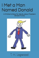 I Met a Man Named Donald: A Children's Story for Adults, about President Donald Trump B083XVZ1V6 Book Cover