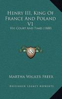 Henry III, King Of France And Poland V1: His Court And Times 1166618056 Book Cover