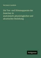 Die Ton- und Stimmapparate der Insecten: in anatomisch-physiologischer und akustischer Beziehung (German Edition) 3386368336 Book Cover