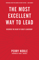 The Most Excellent Way to Lead: Discover the Heart of Great Leadership 1496402634 Book Cover