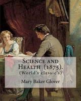 Science and Health (1875). By: Mary Baker Glover: (World's classic's), Mary Baker Eddy (July 16, 1821 – December 3, 1910) established the Church of ... and worldwide movement of spiritual healers. 1719203725 Book Cover