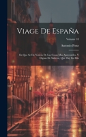 Viage De España: En Que Se Da Noticia De Las Cosas Mas Apreciables, Y Dignas De Saberse, Que Hay En Ella; Volume 18 1020716460 Book Cover