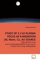 STUDY OF 2.3 KJ PLASMA FOCUS AS K-RADIATION (Al, Neon, Cu, Ar) SOURCE: High efficient X-ray source,Lithography,Tailored X-ray source, Contact microscopy, Radiography 3639198166 Book Cover