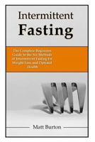 Intermittent Fasting: The Complete Beginners Guide to the Six Methods of Intermittent Fasting for Weight Loss and Optimal Health 1520293593 Book Cover