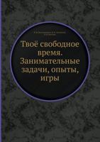 Tvoyo Svobodnoe Vremya. Zanimatel'nye Zadachi, Opyty, Igry 5458292189 Book Cover