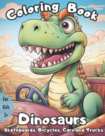 Coloring Book: Dinosaurs Skateboards, Bicycles, Cars and Trucks B0CSBBVWBK Book Cover