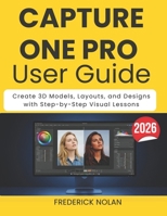 CAPTURE ONE PRO USER GUIDE 2026: Edit, Organize, and Enhance Photos with Step-by-Step Visual Tutorials B0GY8H24N6 Book Cover