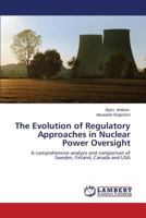 The Evolution of Regulatory Approaches in Nuclear Power Oversight: A comprehensive analysis and comparison of Sweden, Finland, Canada and USA 3659608521 Book Cover