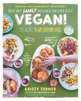 But My Family Would Never Eat Vegan!: 125 Recipes to Win Everyone Over 1615193421 Book Cover