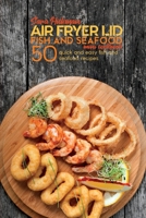 Air Fryer Lid Fish and Seafood Mini Cookbook: 50 quick and easy Fish and Seafood recipes 1801764255 Book Cover
