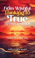From Wishful Thinking To True Transformation: 7 Days To A New You B0CVZDZTCT Book Cover
