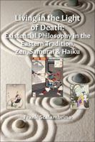 Living in the Light of Death: Existential Philosophy in the Eastern Tradition, Zen, Samurai & Haiku 0998870404 Book Cover