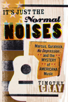 It's Just the Normal Noises: Marcus, Guralnick, No Depression, and the Mystery of Americana Music 1609384881 Book Cover