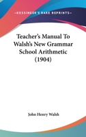 Teacher's Manual To Walsh's New Grammar School Arithmetic 1248913523 Book Cover