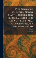 Vier Deutsche Schriften Gegen Martin Luther, Den BÃ1/4rgermeister Und Rat Von Konstanz, Ambrosius Blarer Und Konrad Sam (German Edition) 1026068967 Book Cover