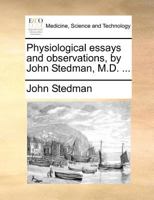 Physiological essays and observations, by John Stedman, M.D. ... 1247087581 Book Cover