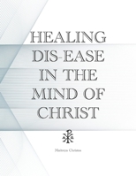 Healing Dis-Ease in the Mind of Christ 0473447231 Book Cover
