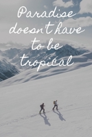 Paradise Doesn't Have To Be Tropical: Inspirational Travel Quote Notebook For Snow Hikers And Travelers: Glossy Soft Cover 1678494763 Book Cover