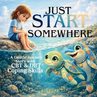 JUST START SOMEWHERE: A Gentle Anxiety Story with CBT & DBT Coping Skills (Healing Storybook Collection) 1764574265 Book Cover