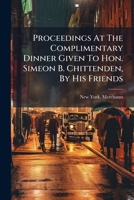 Proceedings At The Complimentary Dinner Given To Hon. Simeon B. Chittenden, By His Friends 1024701433 Book Cover
