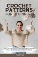 Crochet Patterns for Beginners: The Ultimate Guide to Learn Crocheting. Tips and Tricks to Create Your Favorite Patterns 1803302798 Book Cover