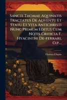 Sancti Thomae Aquinatis Tractatus De Adventu Et Statu Et Vita Antichristi Nunc Primum Editus Cum Notis Criticia F. Hyacinthi De-ferrari, O.p.... (Latin Edition) 1024778894 Book Cover