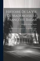 Histoire De La Vie De Mademoiselle Fran�oise Badar: Fondatrice Et Premi�re Sup�rieure Des Filles De La Sainte Famille... 1022629166 Book Cover