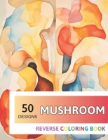 Mushroom Reverse Coloring Book: New Design for Enthusiasts Stress Relief Adult Coloring B0CNHMBZQJ Book Cover