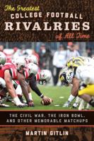 The Greatest College Football Rivalries of All Time: The Civil War, the Iron Bowl, and Other Memorable Matchups 1442229837 Book Cover