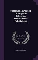 Specimen Physiolog. De Perpetua Fibrarum Muscularium Palpitatione... 1276314523 Book Cover