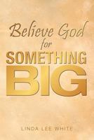 Believe God for Something Big 1449767575 Book Cover