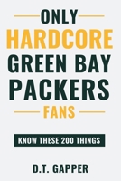 Only HARDCORE Green Bay Packers Fans Know These 200 Things B0GTWJKSLQ Book Cover