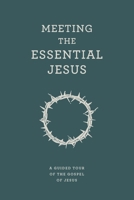 Meeting the Essential Jesus: A guided tour of the Gospel of Jesus 1922980684 Book Cover