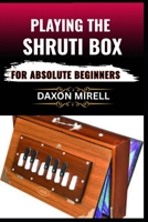PLAYING THE SHRUTI BOX FOR ABSOLUTE BEGINNERS: A Step-by-Step Guide to Learning Drone Music, Breath Control, and Simple Tuning for Spiritual and Meditative Soundscapes B0F9FX5CN9 Book Cover