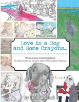 Love Is a Dog and Some Crayons: A Weimaraner Coloring Book 0996264698 Book Cover