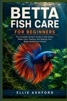 Betta Fish Care for Beginners: The Complete Owner's Guide to Tank Setup, Water Care, Feeding, and Keeping Your Betta Healthy and Vibrant B0HFKC2W8J Book Cover