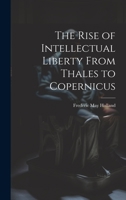 The Rise of Intellectual Liberty From Thales to Copernicus 1022094920 Book Cover