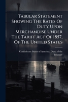 Tabular Statement Showing The Rates Of Duty Upon Merchandise Under The Tariff Act Of 1857, Of The United States 1245881124 Book Cover